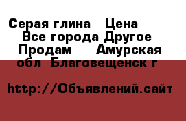 Серая глина › Цена ­ 600 - Все города Другое » Продам   . Амурская обл.,Благовещенск г.